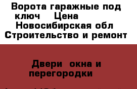 Ворота гаражные под ключ  › Цена ­ 30 000 - Новосибирская обл. Строительство и ремонт » Двери, окна и перегородки   